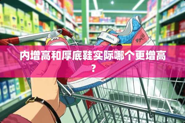内增高和厚底鞋实际哪个更增高？
