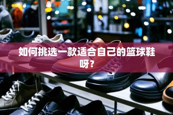 如何挑选一款适合自己的篮球鞋呀？