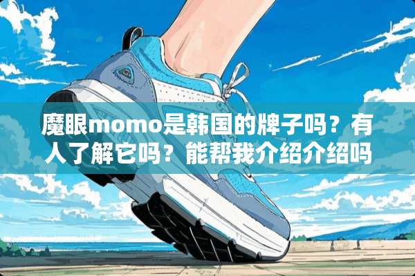魔眼momo是韩国的牌子吗？有人了解它吗？能帮我介绍介绍吗？