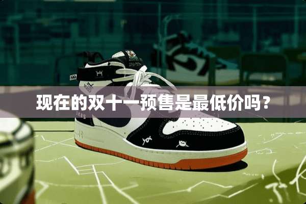 现在的双十一预售是最低价吗？