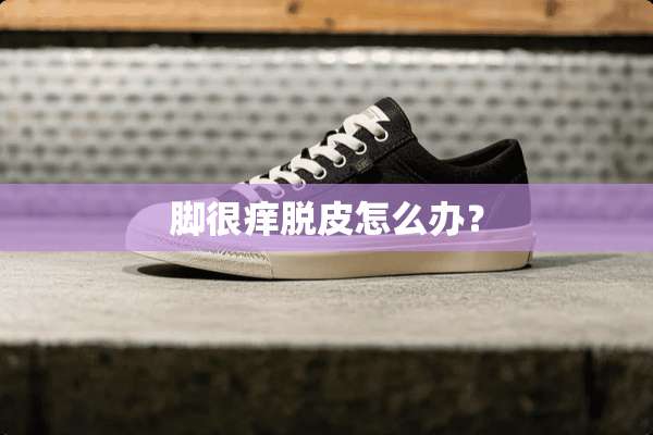 脚很痒脱皮怎么办？