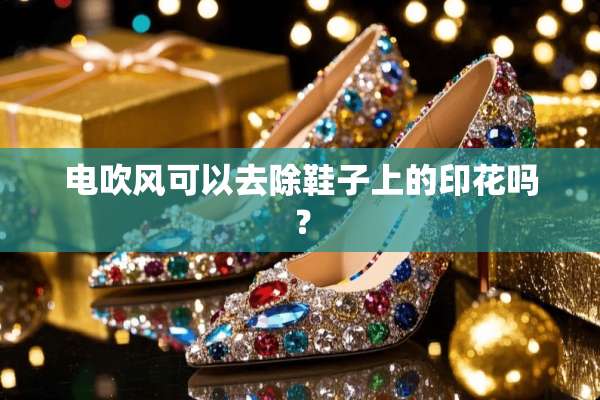 电吹风可以去除鞋子上的印花吗？