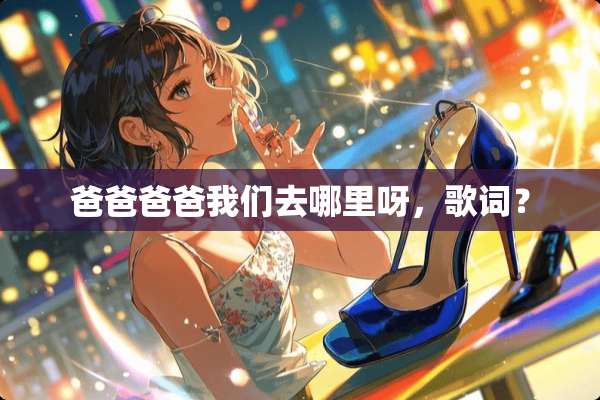 爸爸爸爸我们去哪里呀，歌词？