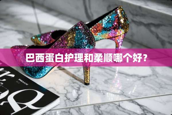 巴西蛋白护理和柔顺哪个好？
