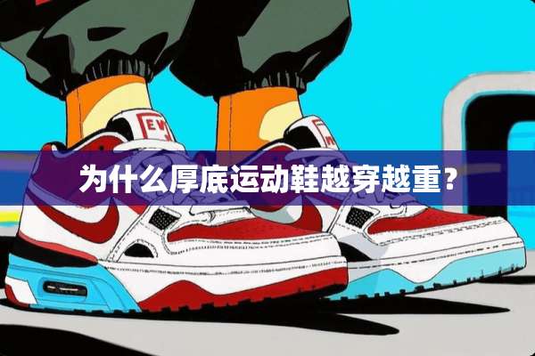 为什么厚底运动鞋越穿越重？