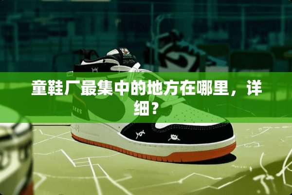 童鞋厂最集中的地方在哪里，详细？