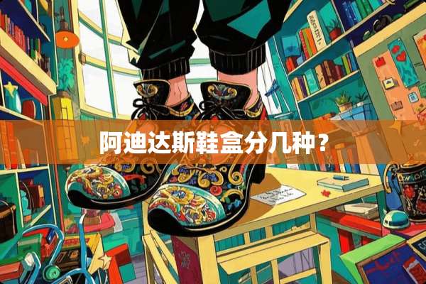 阿迪达斯鞋盒分几种？