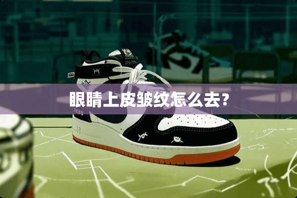 眼睛上皮皱纹怎么去？