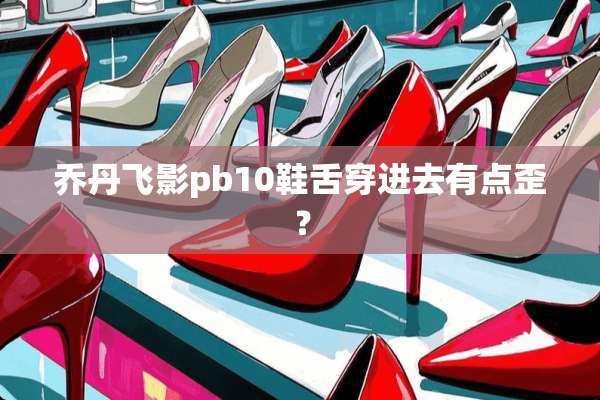 乔丹飞影pb10鞋舌穿进去有点歪？
