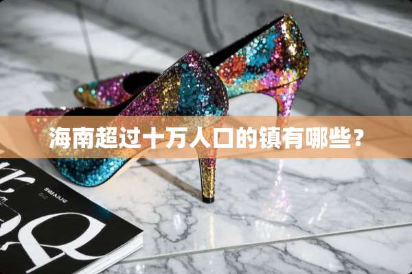 海南超过十万人口的镇有哪些？