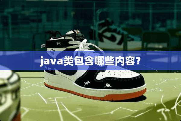 java类包含哪些内容？