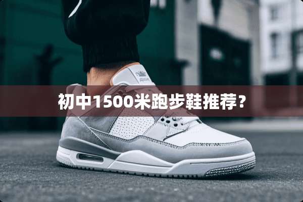 初中1500米跑步鞋推荐？