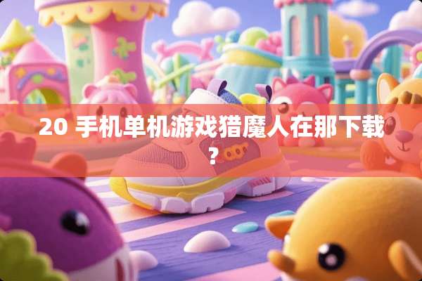 20 手机单机游戏猎魔人在那下载？