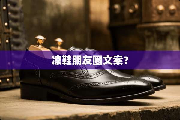 凉鞋朋友圈文案？