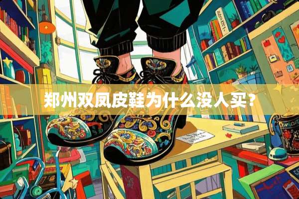 郑州双凤皮鞋为什么没人买？