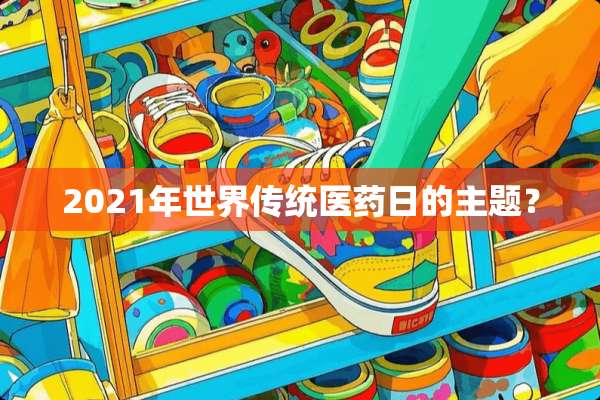 2021年世界传统医药日的主题？
