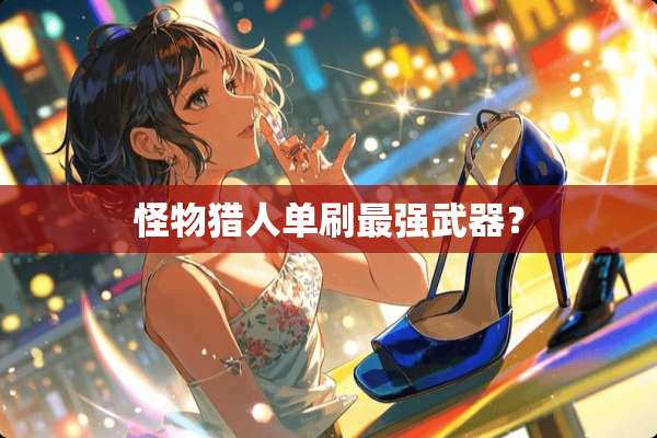 怪物猎人单刷最强**？