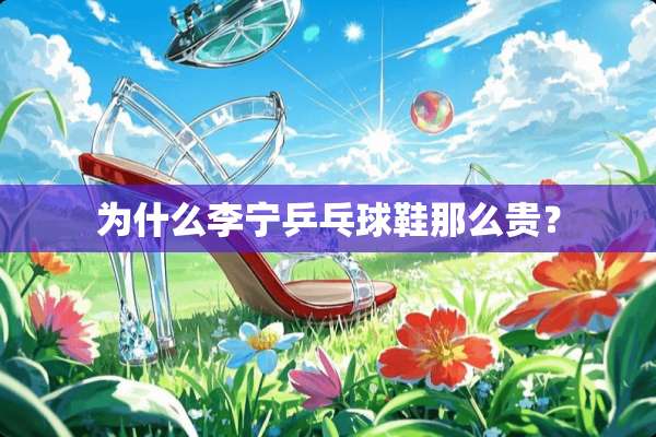 为什么李宁乒乓球鞋那么贵？