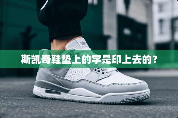 斯凯奇鞋垫上的字是印上去的？