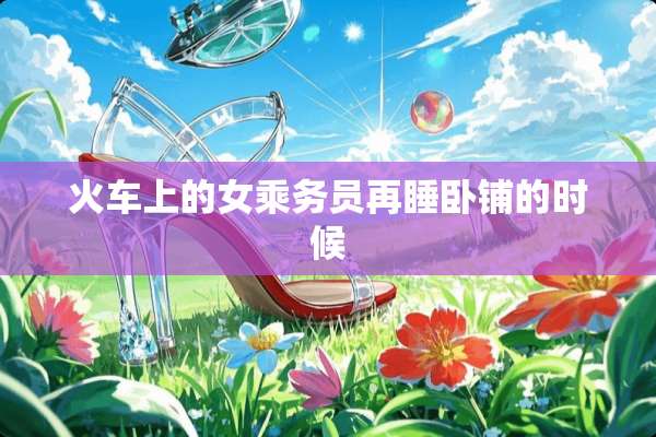 火车上的女乘务员再睡卧铺的时候
