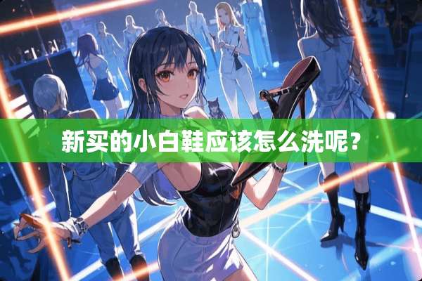 新买的小白鞋应该怎么洗呢？