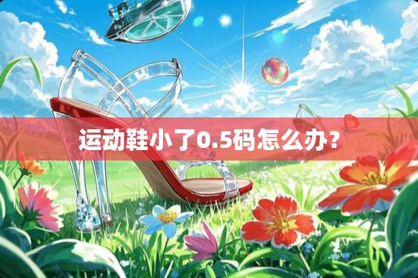 运动鞋小了0.5码怎么办？