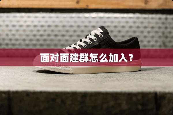 面对面建群怎么加入？