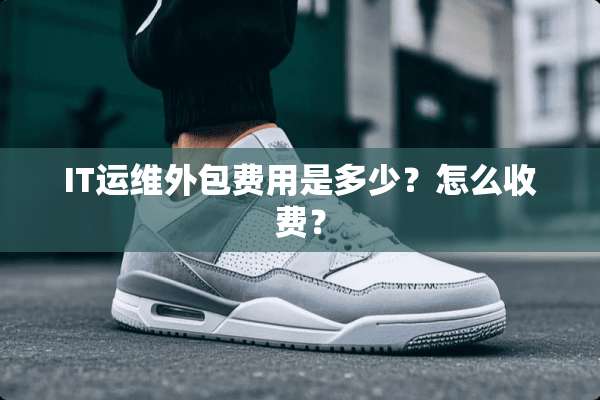 IT运维外包费用是多少？怎么收费？