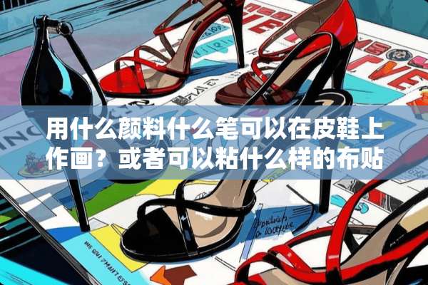 用什么颜料什么笔可以在皮鞋上作画？或者可以粘什么样的布贴？