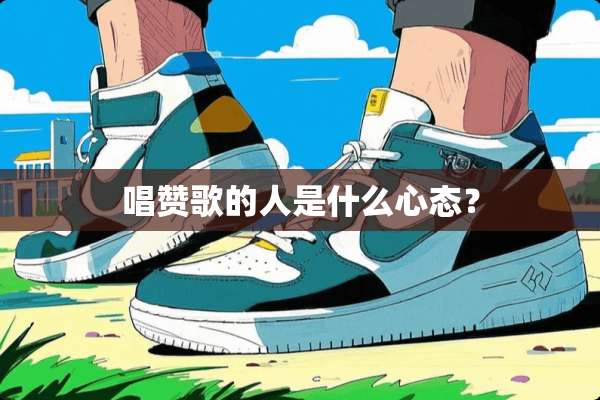 唱赞歌的人是什么心态？