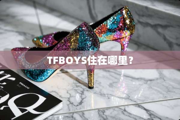 TFBOYS住在哪里？