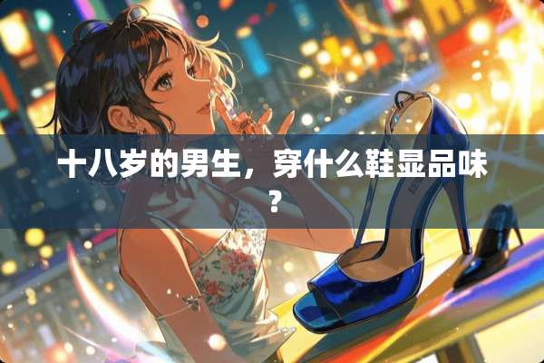 十八岁的男生，穿什么鞋显品味？