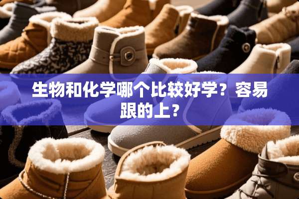 生物和化学哪个比较好学？容易跟的上？