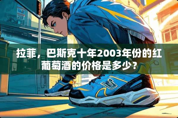 拉菲，巴斯克十年2003年份的红葡萄酒的价格是多少？
