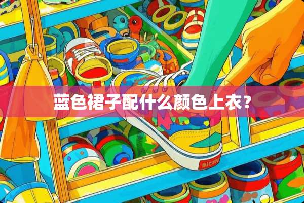 蓝色裙子配什么颜色上衣？