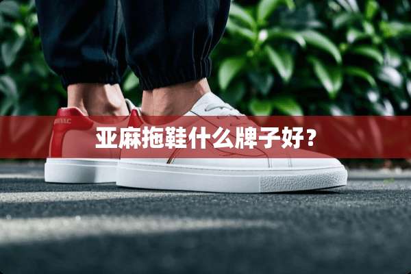 亚麻拖鞋什么牌子好？
