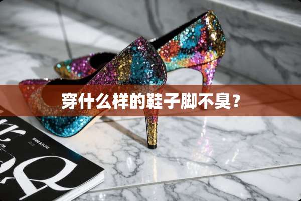 穿什么样的鞋子脚不臭？