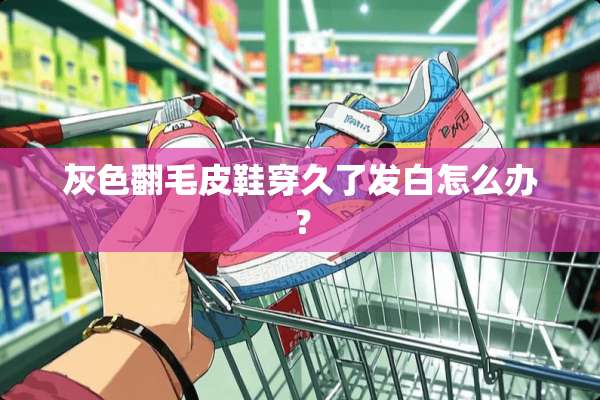 灰色翻毛皮鞋穿久了发白怎么办？