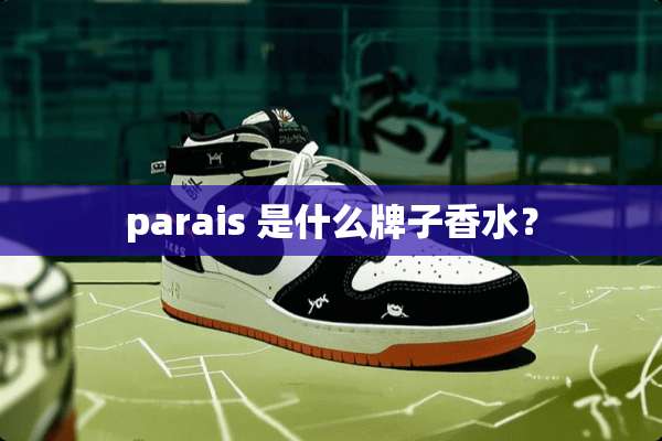 parais 是什么牌子香水？