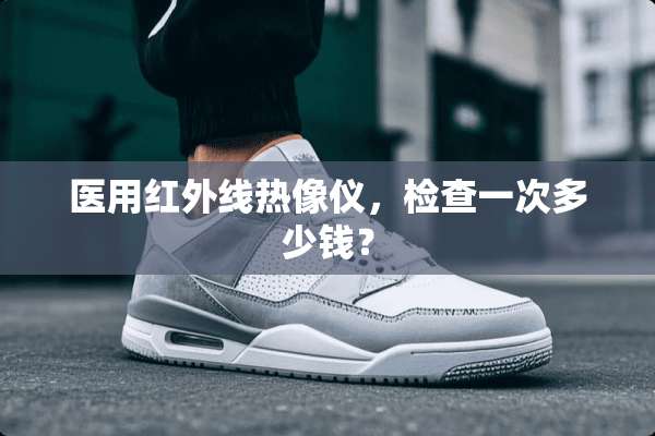 医用红外线热像仪，检查一次多少钱？