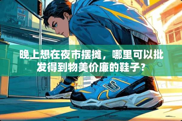 晚上想在夜市摆摊，哪里可以批发得到物美价廉的鞋子？