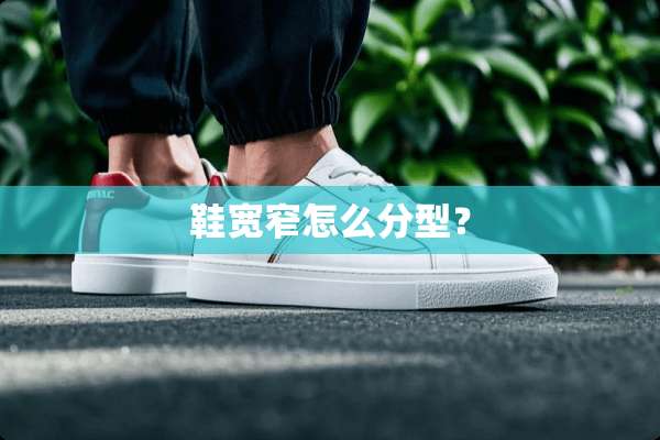 鞋宽窄怎么分型？