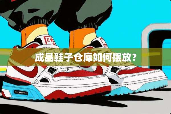 成品鞋子仓库如何摆放？