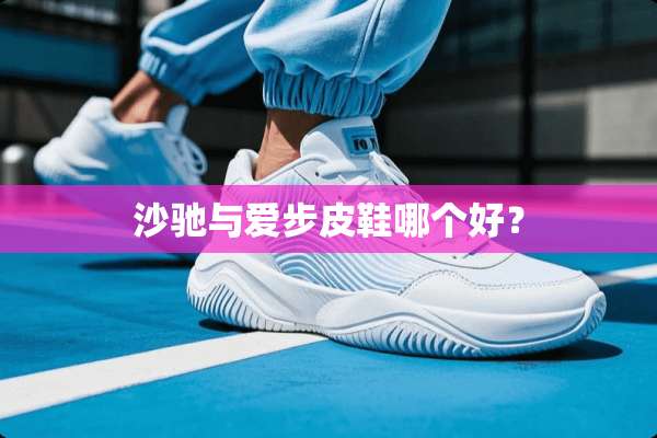 沙驰与爱步皮鞋哪个好？