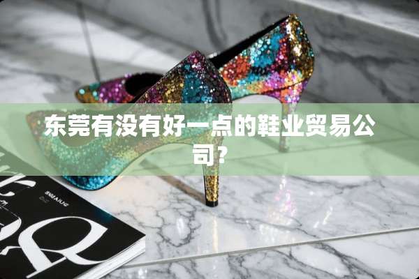 东莞有没有好一点的鞋业贸易公司？
