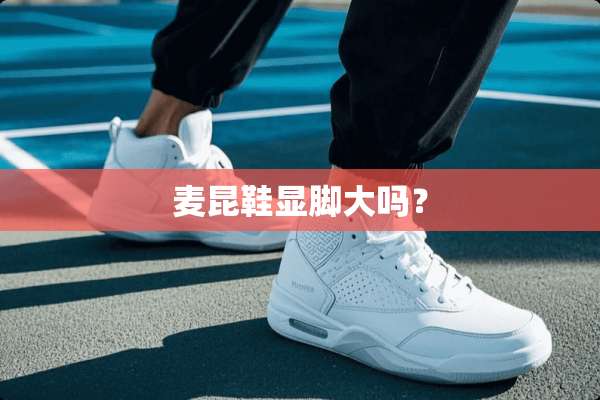 麦昆鞋显脚大吗？