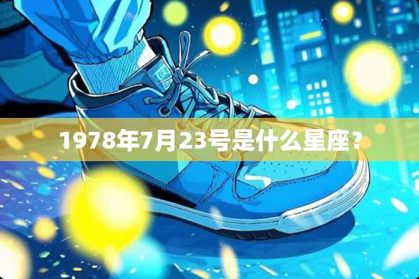 1978年7月23号是什么星座？