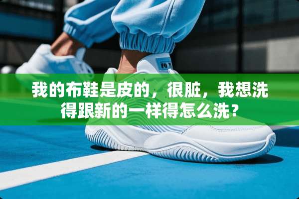 我的布鞋是皮的，很脏，我想洗得跟新的一样得怎么洗？