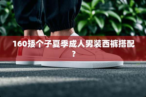 160矮个子夏季**男装西裤搭配？
