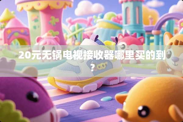 20元无锅电视***哪里买的到？